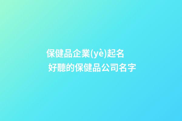 保健品企業(yè)起名 好聽的保健品公司名字-第1張-公司起名-玄機(jī)派